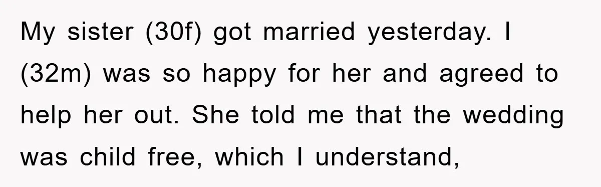 My sister (30f) got married yesterday. I (32m) was so happy for her and agreed to help her out. She told me that the wedding was child free, which I...