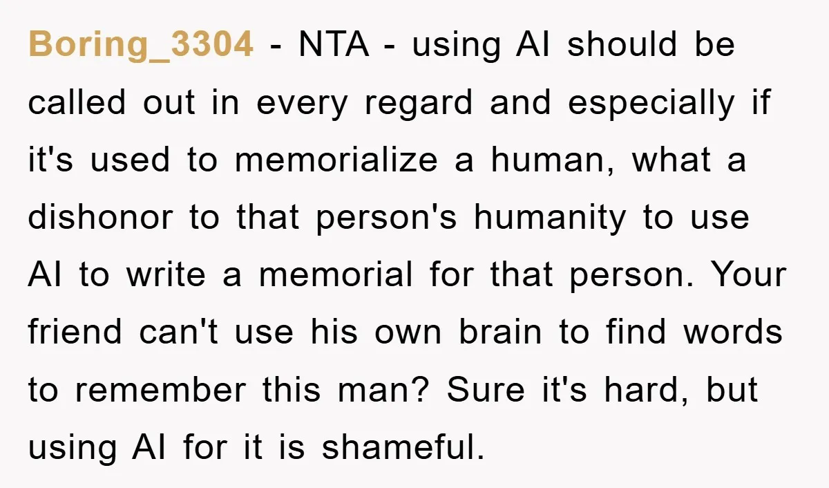 Boring_3304 − NTA - using AI should be called out in every regard and especially if it's used to memorialize a human, what a dishonor to that person's humanity to...