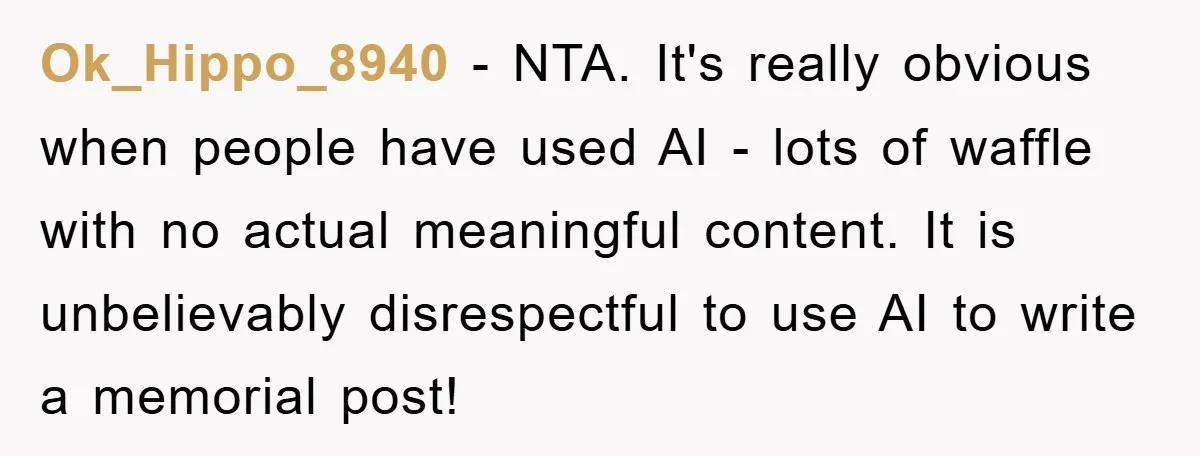 Ok_Hippo_8940 − NTA. It's really obvious when people have used AI - lots of waffle with no actual meaningful content. It is unbelievably disrespectful to use AI to write a...