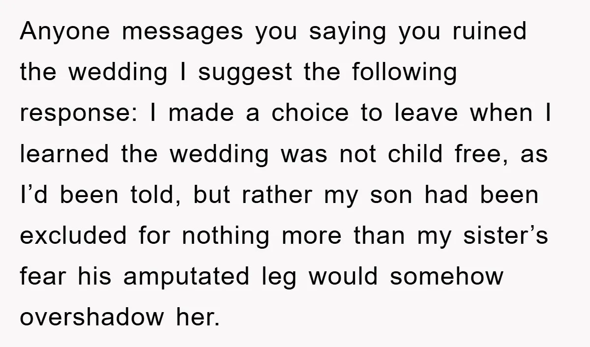 Anyone messages you saying you ruined the wedding I suggest the following response: I made a choice to leave when I learned the wedding was not child free, as I’d...