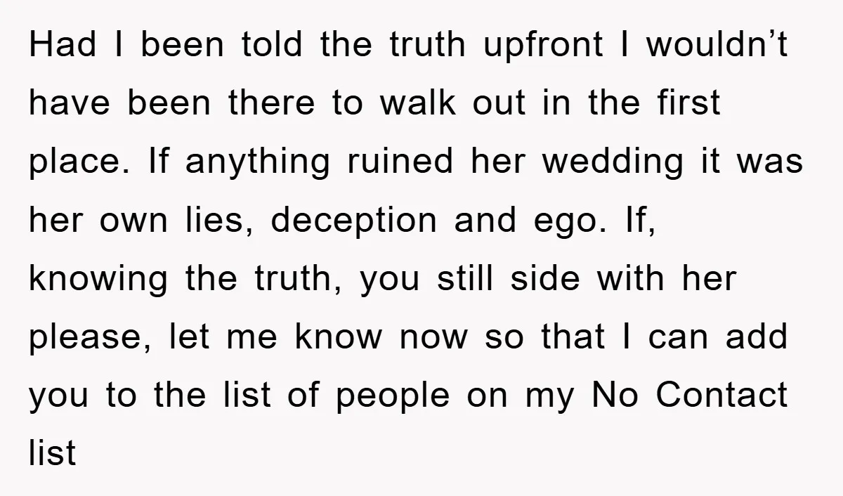 Had I been told the truth upfront I wouldn’t have been there to walk out in the first place. If anything ruined her wedding it was her own lies, deception...