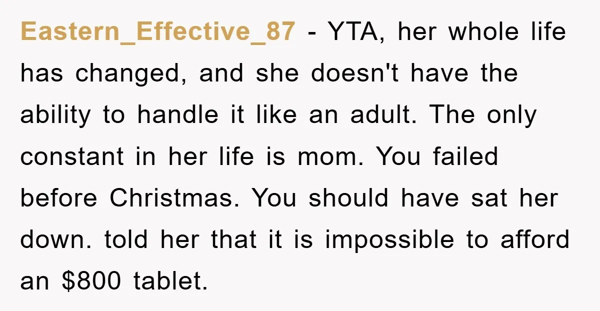 Eastern_Effective_87 − YTA, her whole life has changed, and she doesn't have the ability to handle it like an adult. The only constant in her life is mom. You failed...