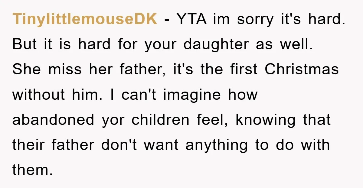 TinylittlemouseDK − YTA im sorry it's hard. But it is hard for your daughter as well. She miss her father, it's the first Christmas without him. I can't imagine how...