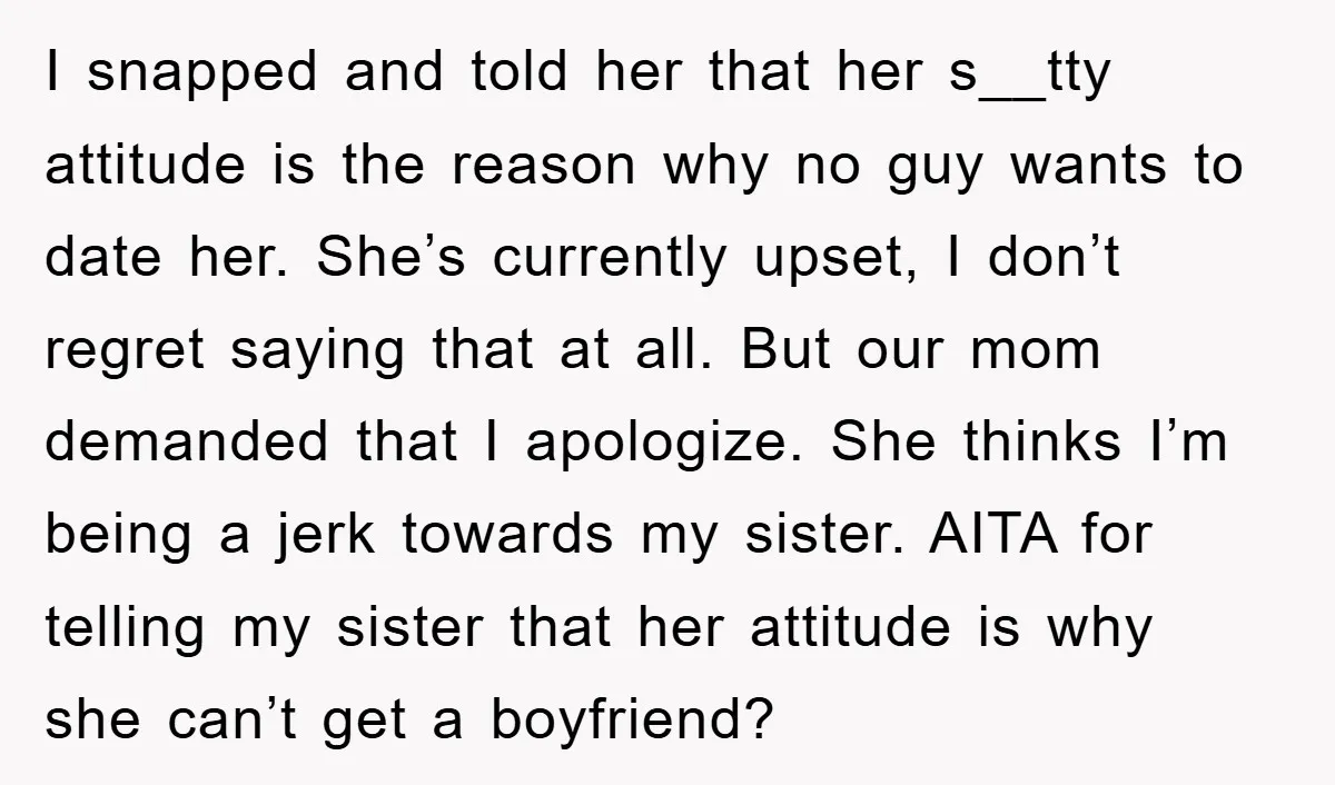 I snapped and told her that her s__tty attitude is the reason why no guy wants to date her. She’s currently upset, I don’t regret saying that at all. But...