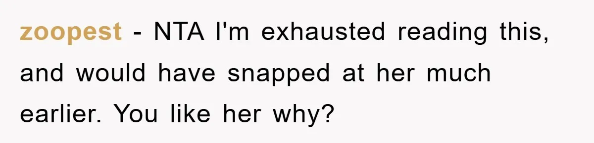 zoopest − NTA I'm exhausted reading this, and would have snapped at her much earlier. You like her why?