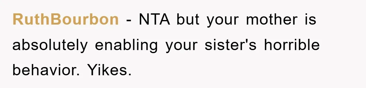 RuthBourbon − NTA but your mother is absolutely enabling your sister's horrible behavior. Yikes.