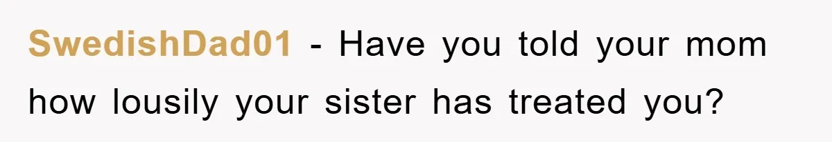 SwedishDad01 − Have you told your mom how lousily your sister has treated you?