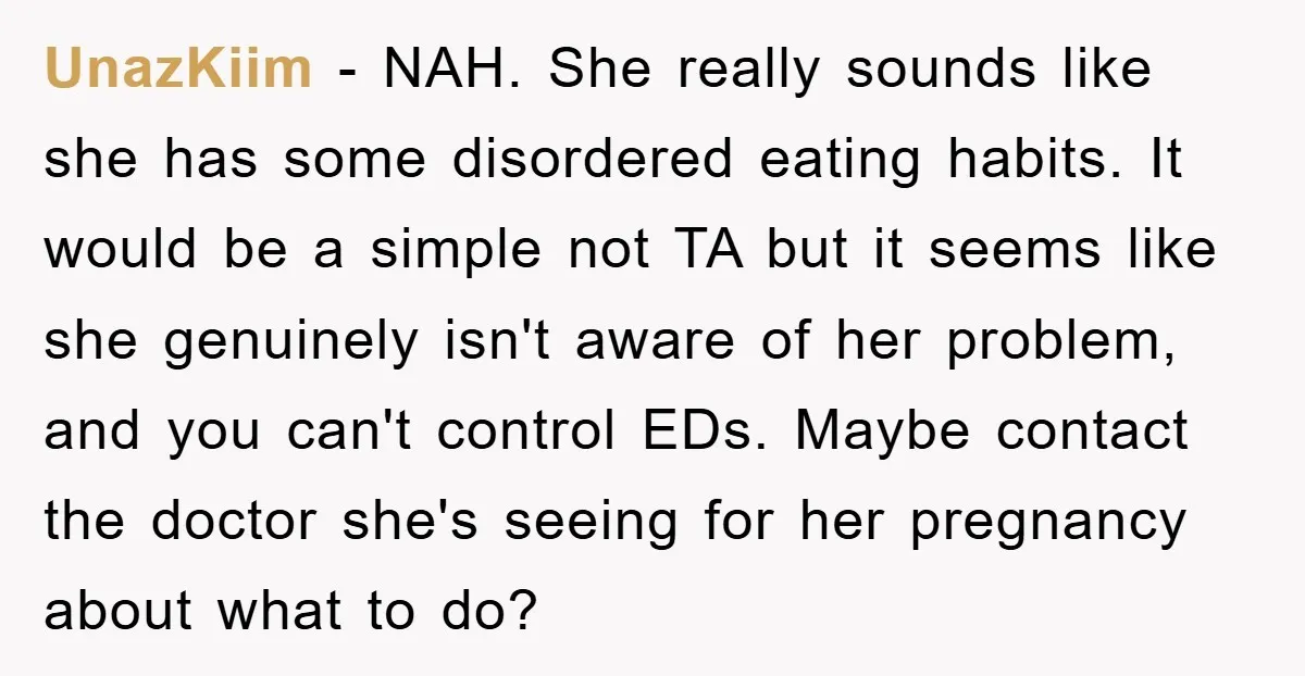 UnazKiim − NAH. She really sounds like she has some disordered eating habits. It would be a simple not TA but it seems like she genuinely isn't aware of her...