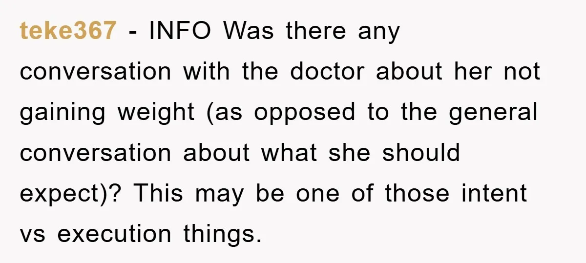 teke367 − INFO Was there any conversation with the doctor about her not gaining weight (as opposed to the general conversation about what she should expect)? This may be one...