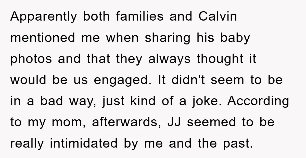 Apparently both families and Calvin mentioned me when sharing his baby photos and that they always thought it would be us engaged. It didn't seem to be in a bad...