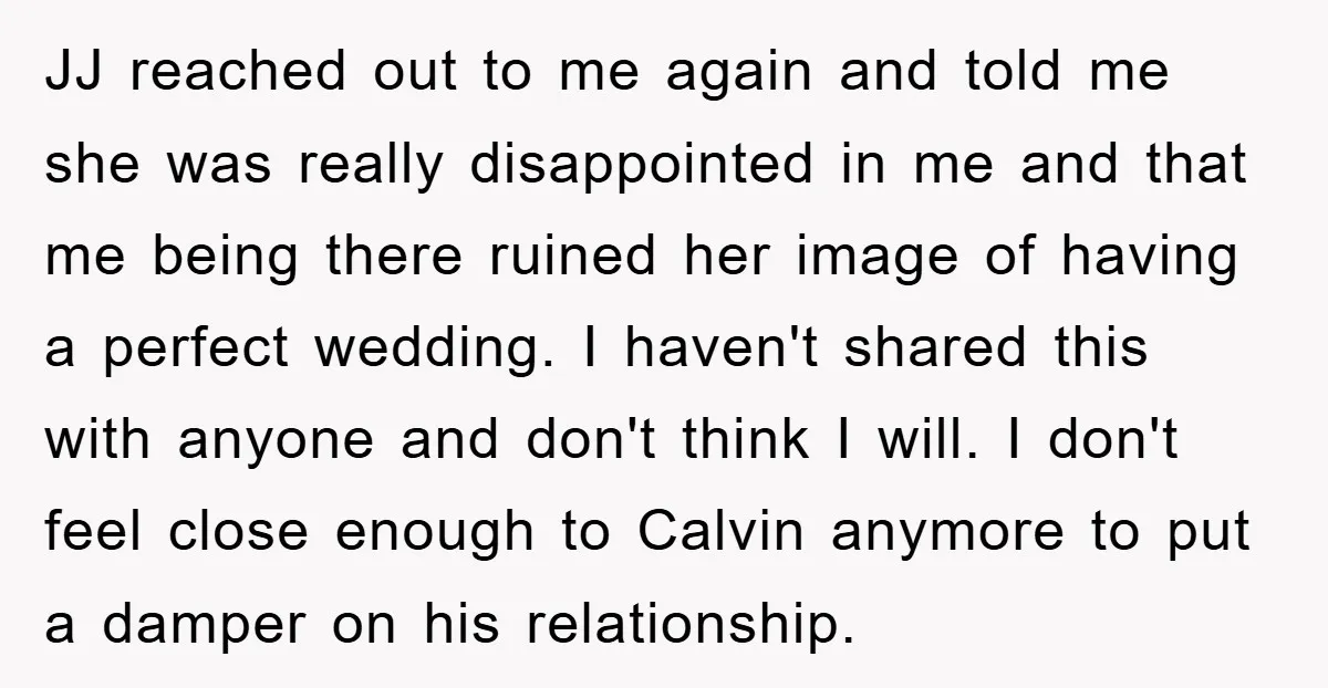 JJ reached out to me again and told me she was really disappointed in me and that me being there ruined her image of having a perfect wedding. I haven't...