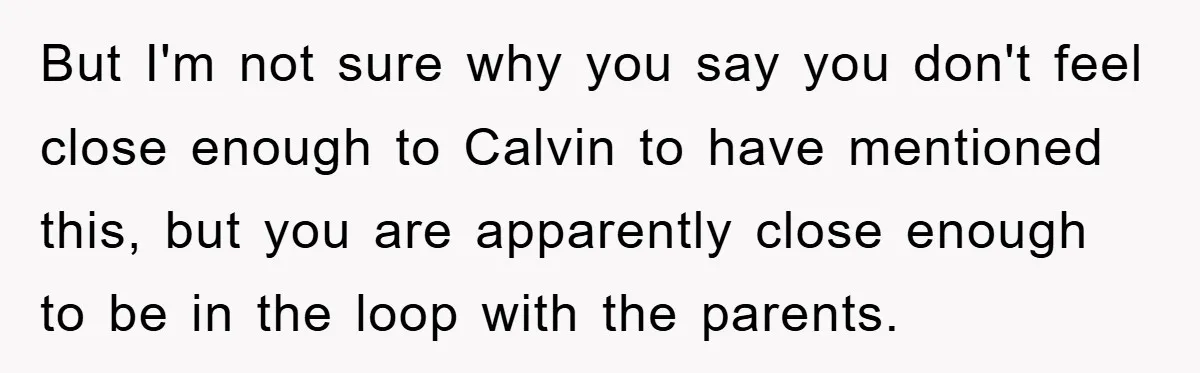 But I'm not sure why you say you don't feel close enough to Calvin to have mentioned this, but you are apparently close enough to be in the loop with...