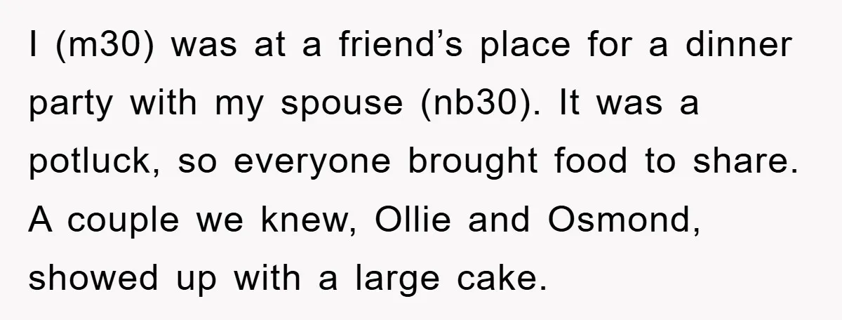 I (m30) was at a friend’s place for a dinner party with my spouse (nb30). It was a potluck, so everyone brought food to share. A couple we knew, Ollie...