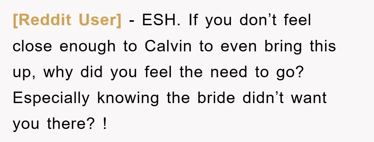 [Reddit User] − ESH. If you don’t feel close enough to Calvin to even bring this up, why did you feel the need to go? Especially knowing the bride didn’t...