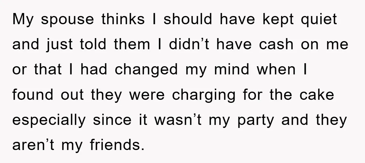My spouse thinks I should have kept quiet and just told them I didn’t have cash on me or that I had changed my mind when I found out they...