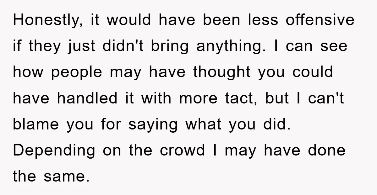 Honestly, it would have been less offensive if they just didn't bring anything. I can see how people may have thought you could have handled it with more tact, but...