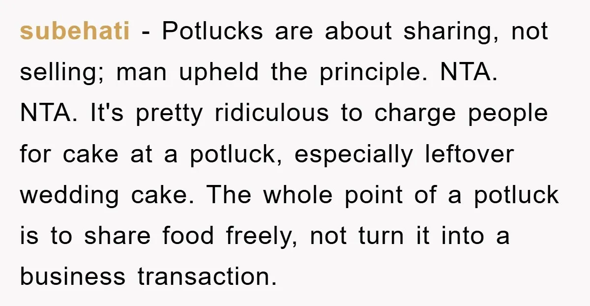 subehati − Potlucks are about sharing, not selling; man upheld the principle. NTA. NTA. It's pretty ridiculous to charge people for cake at a potluck, especially leftover wedding cake. The...