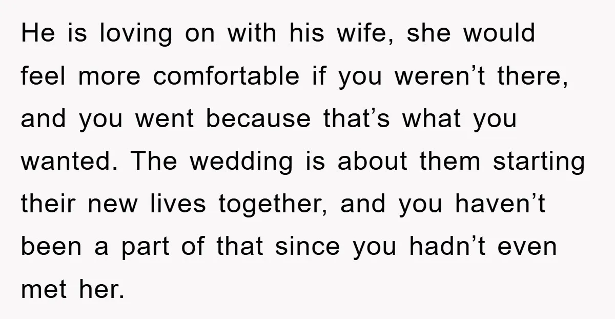 He is loving on with his wife, she would feel more comfortable if you weren’t there, and you went because that’s what you wanted. The wedding is about them starting...