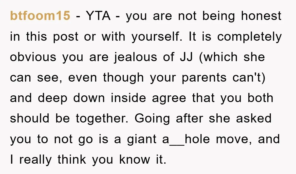 btfoom15 − YTA - you are not being honest in this post or with yourself. It is completely obvious you are jealous of JJ (which she can see, even though...