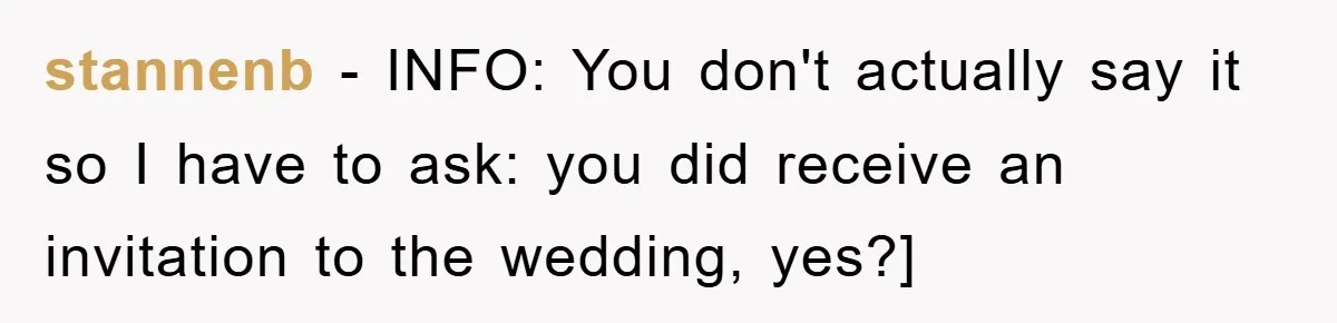 stannenb − INFO: You don't actually say it so I have to ask: you did receive an invitation to the wedding, yes?]