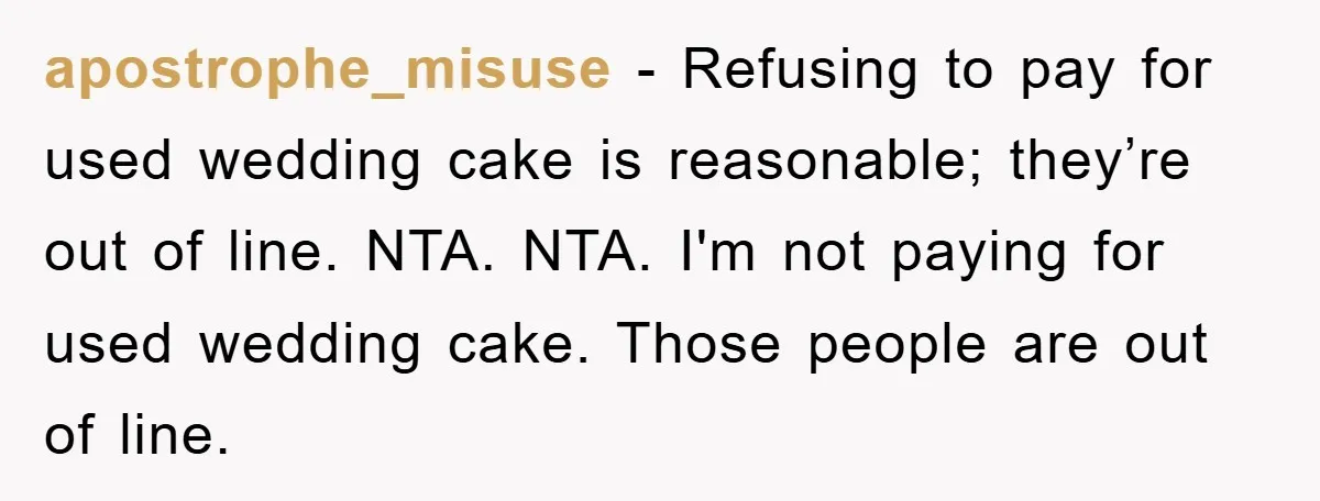 apostrophe_misuse − Refusing to pay for used wedding cake is reasonable; they’re out of line. NTA. NTA. I'm not paying for used wedding cake. Those people are out of line.