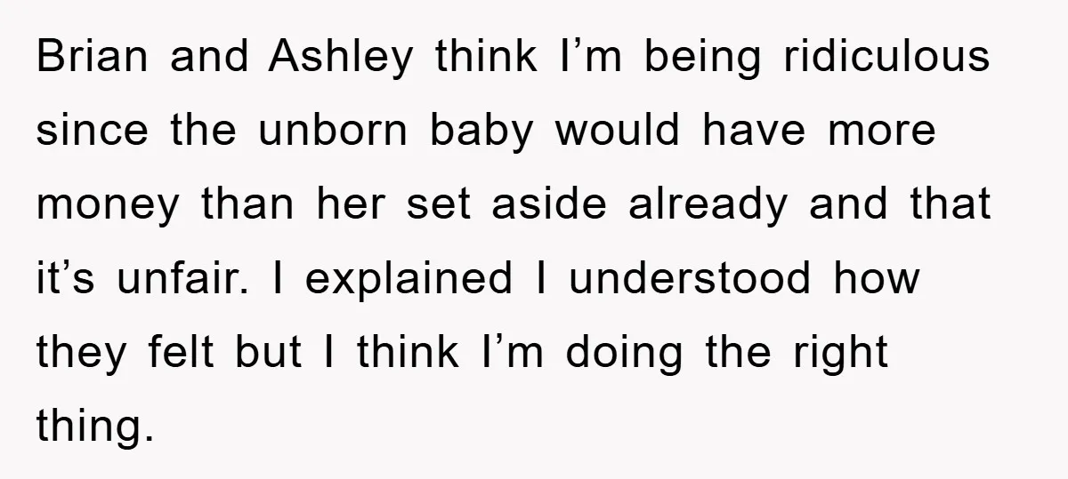 Brian and Ashley think I’m being ridiculous since the unborn baby would have more money than her set aside already and that it’s unfair. I explained I understood how they...