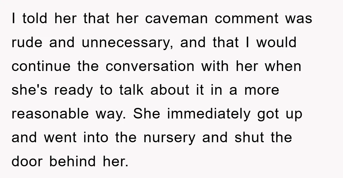 I told her that her caveman comment was rude and unnecessary, and that I would continue the conversation with her when she's ready to talk about it in a more...