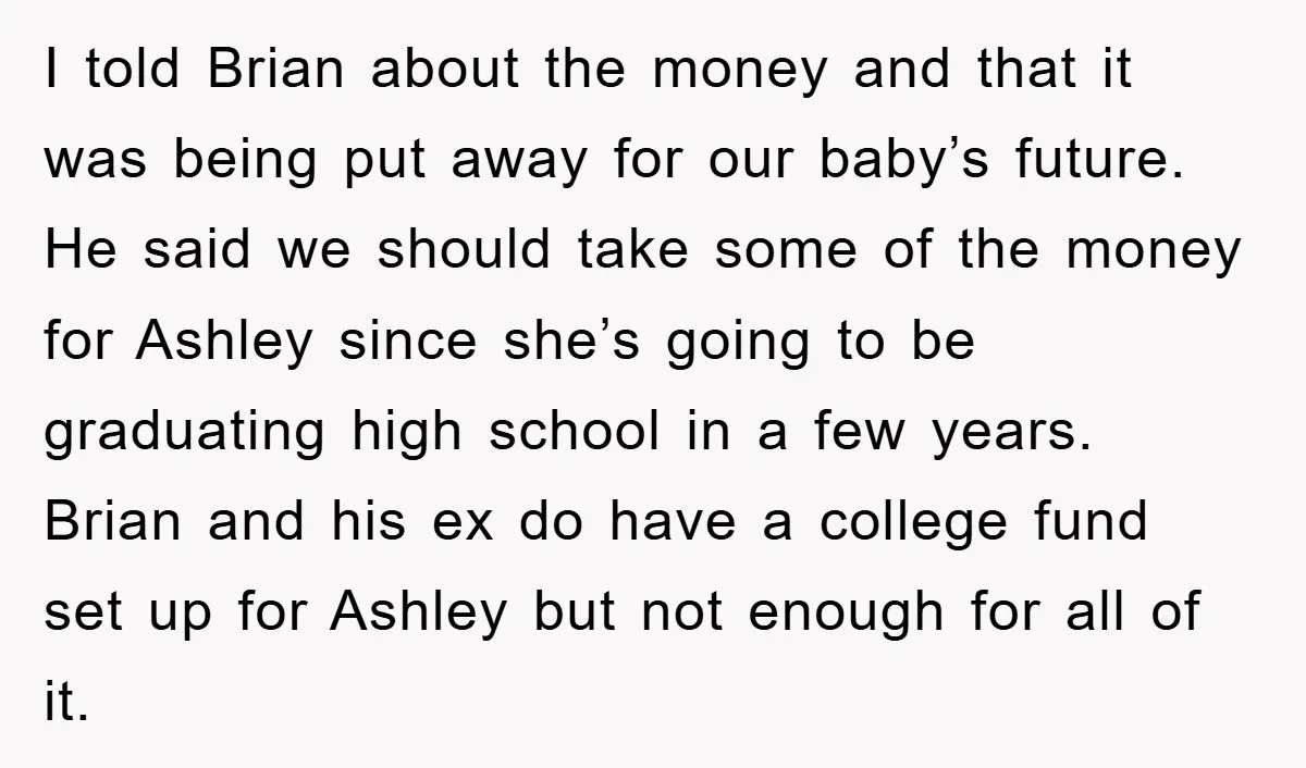 I told Brian about the money and that it was being put away for our baby’s future. He said we should take some of the money for Ashley since she’s...