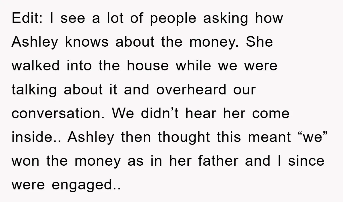 Edit: I see a lot of people asking how Ashley knows about the money. She walked into the house while we were talking about it and overheard our conversation. We...