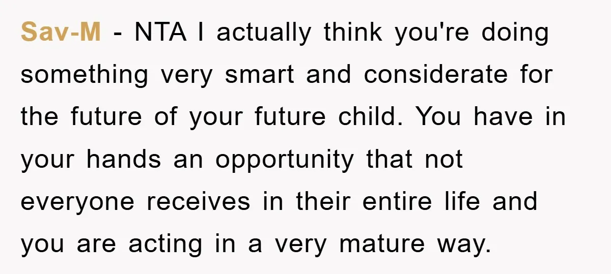 Sav-M − NTA I actually think you're doing something very smart and considerate for the future of your future child. You have in your hands an opportunity that not everyone...