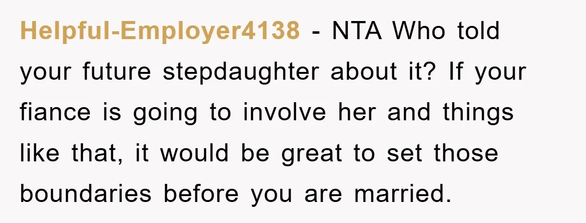 Helpful-Employer4138 − NTA Who told your future stepdaughter about it? If your fiance is going to involve her and things like that, it would be great to set those boundaries...