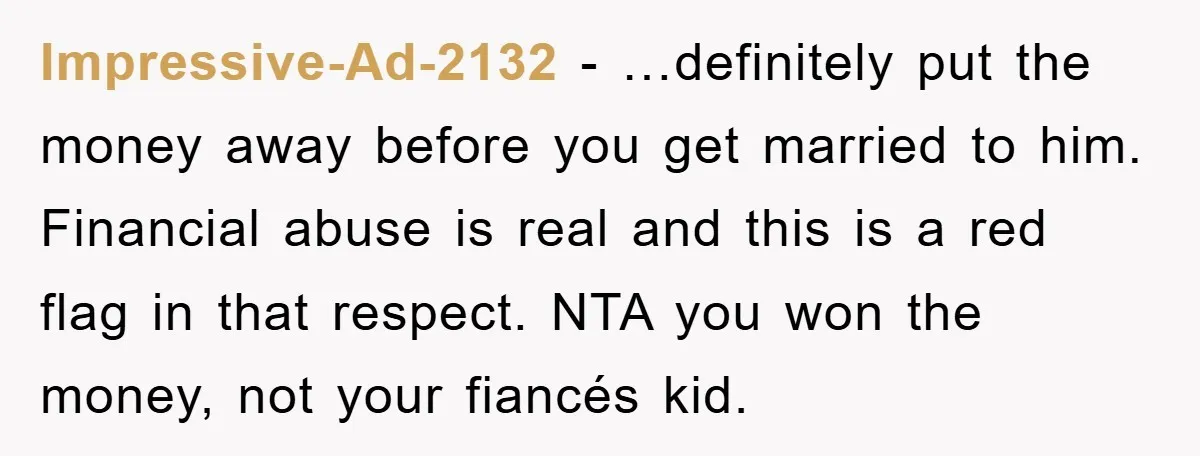 Impressive-Ad-2132 − …definitely put the money away before you get married to him. Financial abuse is real and this is a red flag in that respect. NTA you won the...