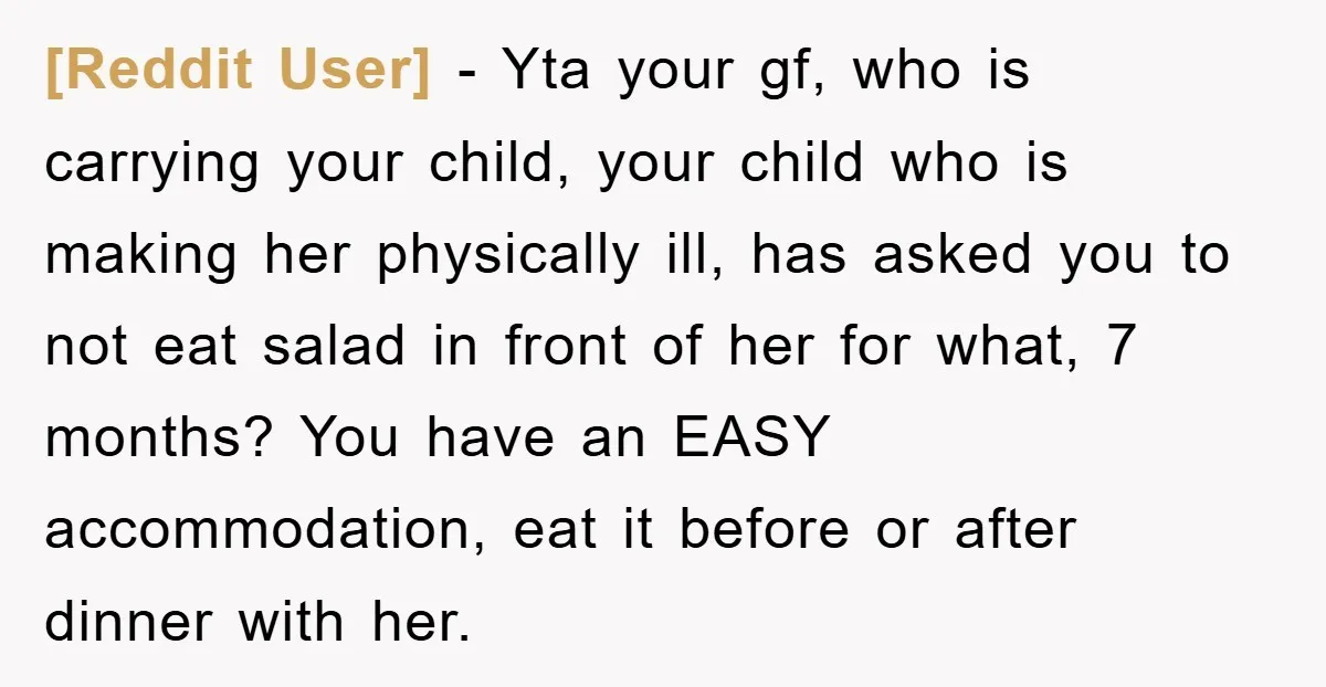 [Reddit User] − Yta your gf, who is carrying your child, your child who is making her physically ill, has asked you to not eat salad in front of her...