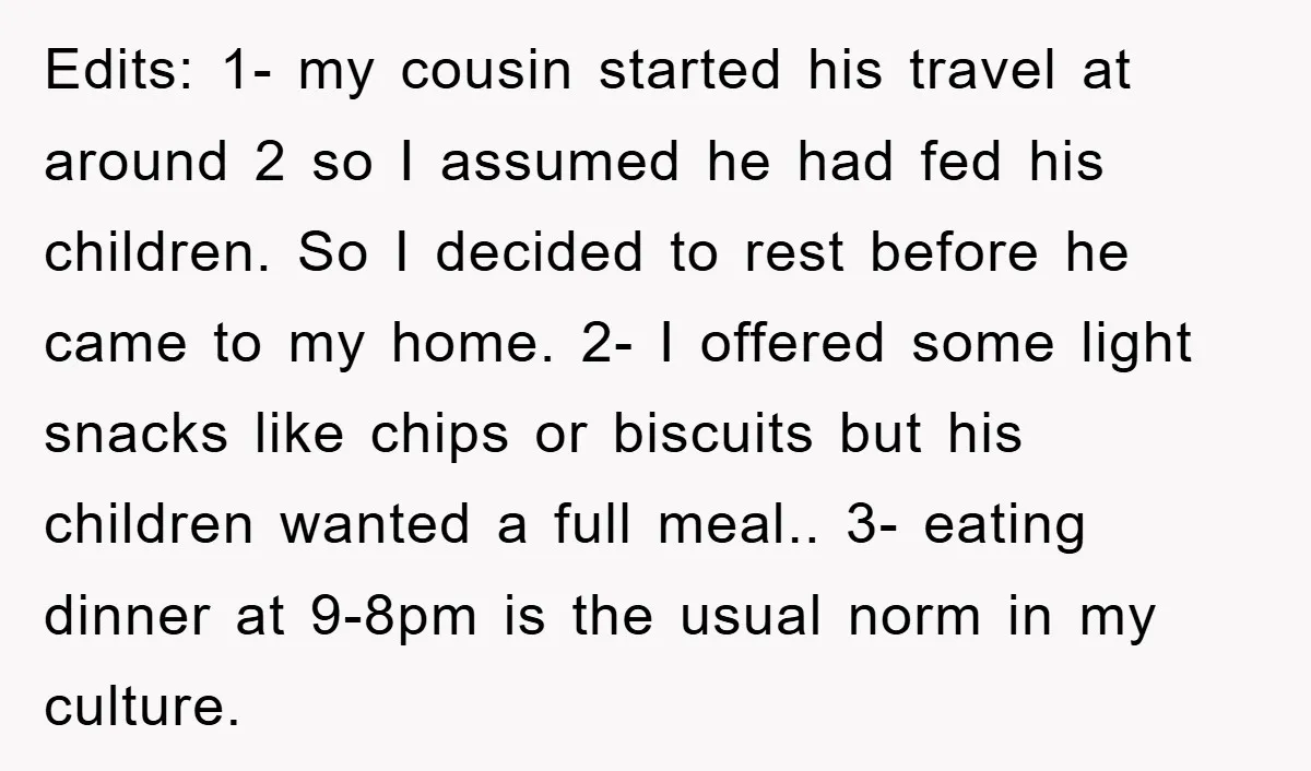 Edits: 1- my cousin started his travel at around 2 so I assumed he had fed his children. So I decided to rest before he came to my home. 2-...