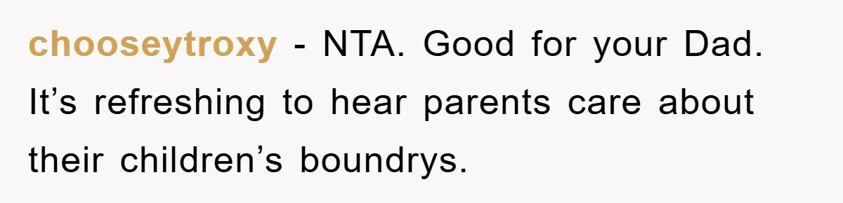 chooseytroxy − NTA. Good for your Dad. It’s refreshing to hear parents care about their children’s boundrys.