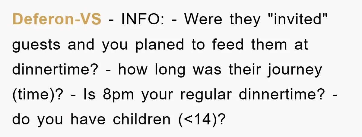 Deferon-VS − INFO: - Were they "invited" guests and you planed to feed them at dinnertime? - how long was their journey (time)? - Is 8pm your regular dinnertime? -...