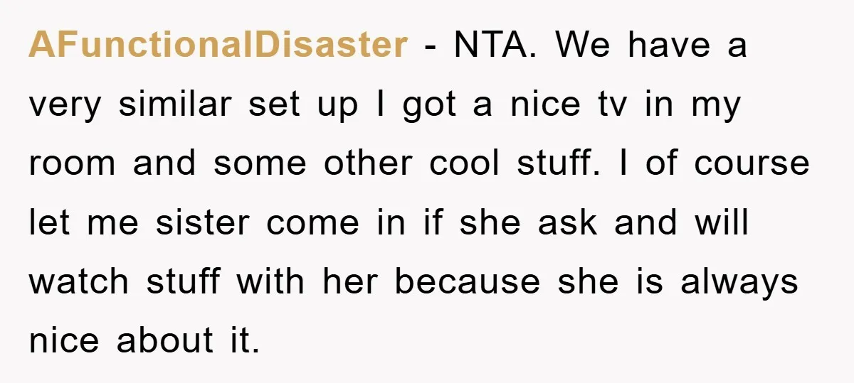 AFunctionalDisaster − NTA. We have a very similar set up I got a nice tv in my room and some other cool stuff. I of course let me sister come...