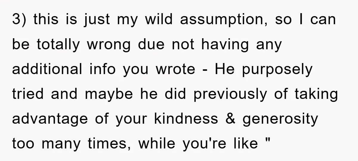 3) this is just my wild assumption, so I can be totally wrong due not having any additional info you wrote - He purposely tried and maybe he did previously...