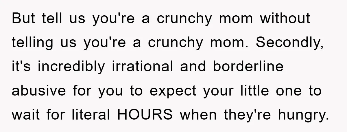 But tell us you're a crunchy mom without telling us you're a crunchy mom. Secondly, it's incredibly irrational and borderline abusive for you to expect your little one to wait...