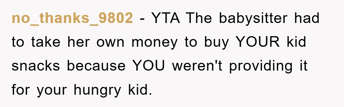 no_thanks_9802 − YTA The babysitter had to take her own money to buy YOUR kid snacks because YOU weren't providing it for your hungry kid.