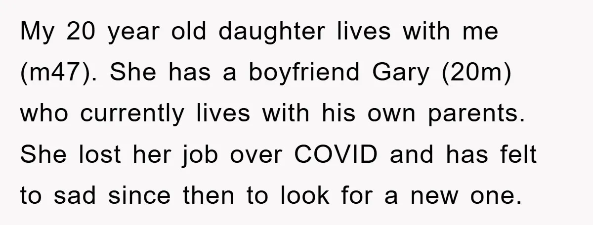 My 20 year old daughter lives with me (m47). She has a boyfriend Gary (20m) who currently lives with his own parents. She lost her job over COVID and has...