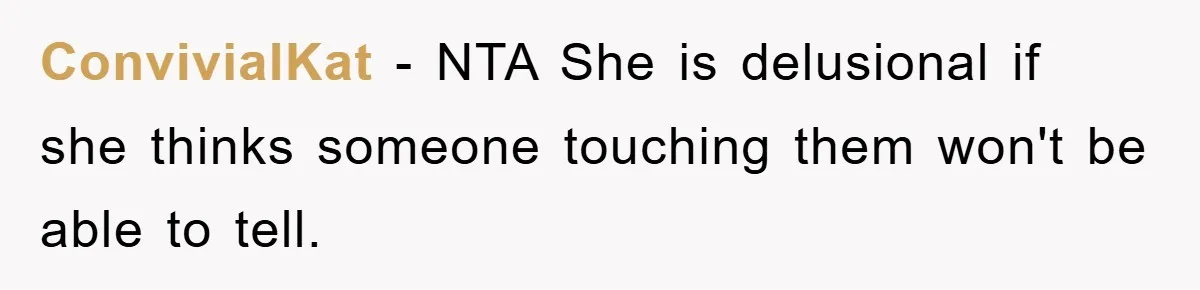 ConvivialKat − NTA She is delusional if she thinks someone touching them won't be able to tell.