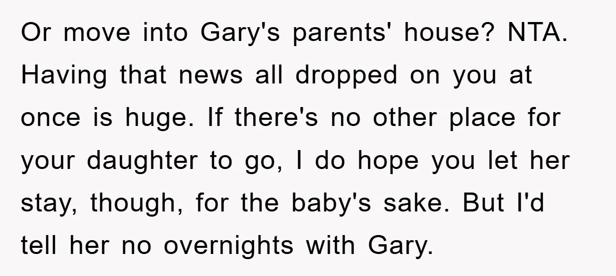 Or move into Gary's parents' house? NTA. Having that news all dropped on you at once is huge. If there's no other place for your daughter to go, I do...