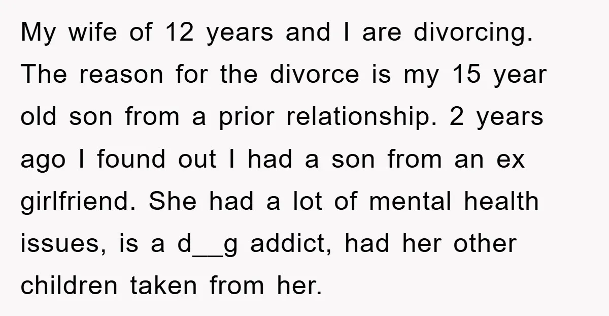 My wife of 12 years and I are divorcing. The reason for the divorce is my 15 year old son from a prior relationship. 2 years ago I found out...