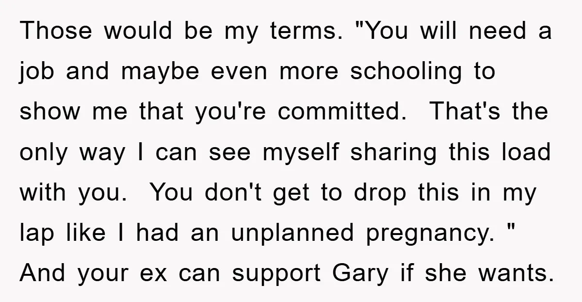Those would be my terms. "You will need a job and maybe even more schooling to show me that you're committed. That's the only way I can see myself sharing...
