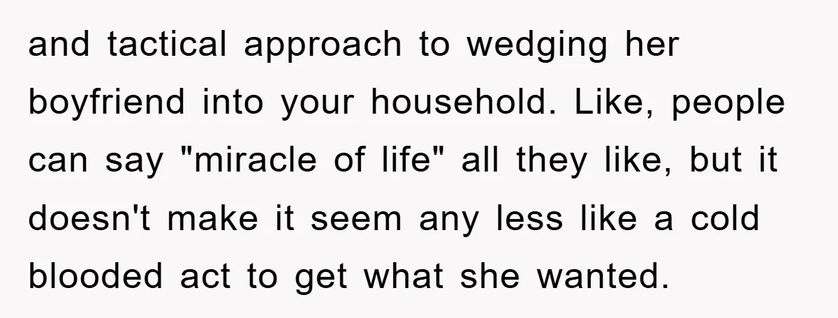 and tactical approach to wedging her boyfriend into your household. Like, people can say "miracle of life" all they like, but it doesn't make it seem any less like a...