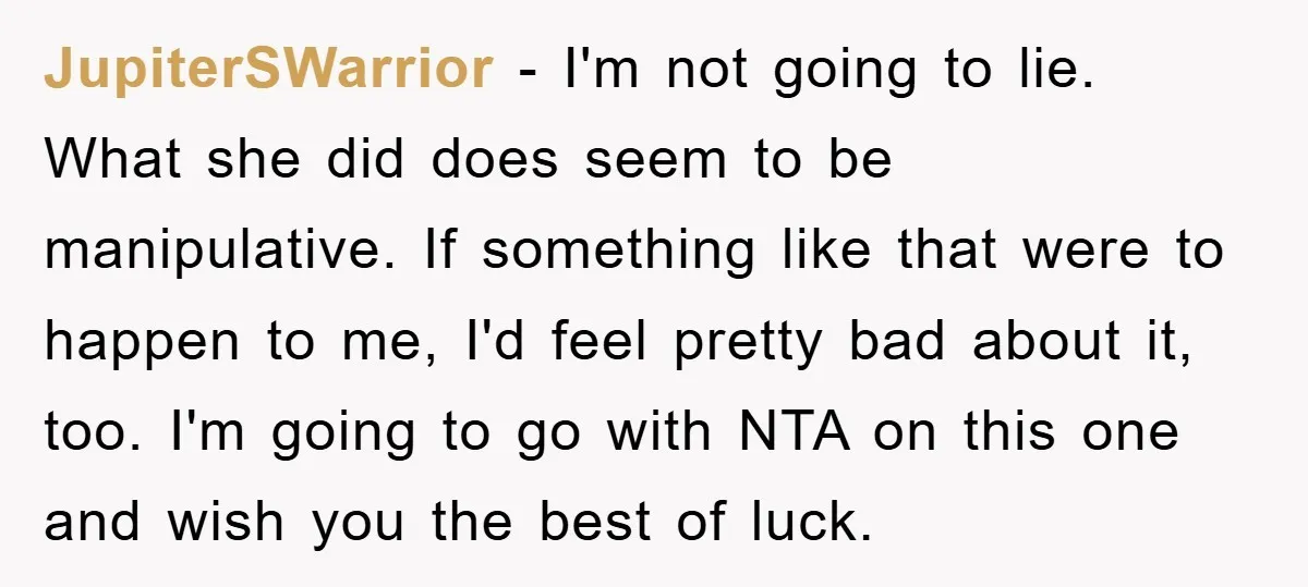 JupiterSWarrior − I'm not going to lie. What she did does seem to be manipulative. If something like that were to happen to me, I'd feel pretty bad about it,...