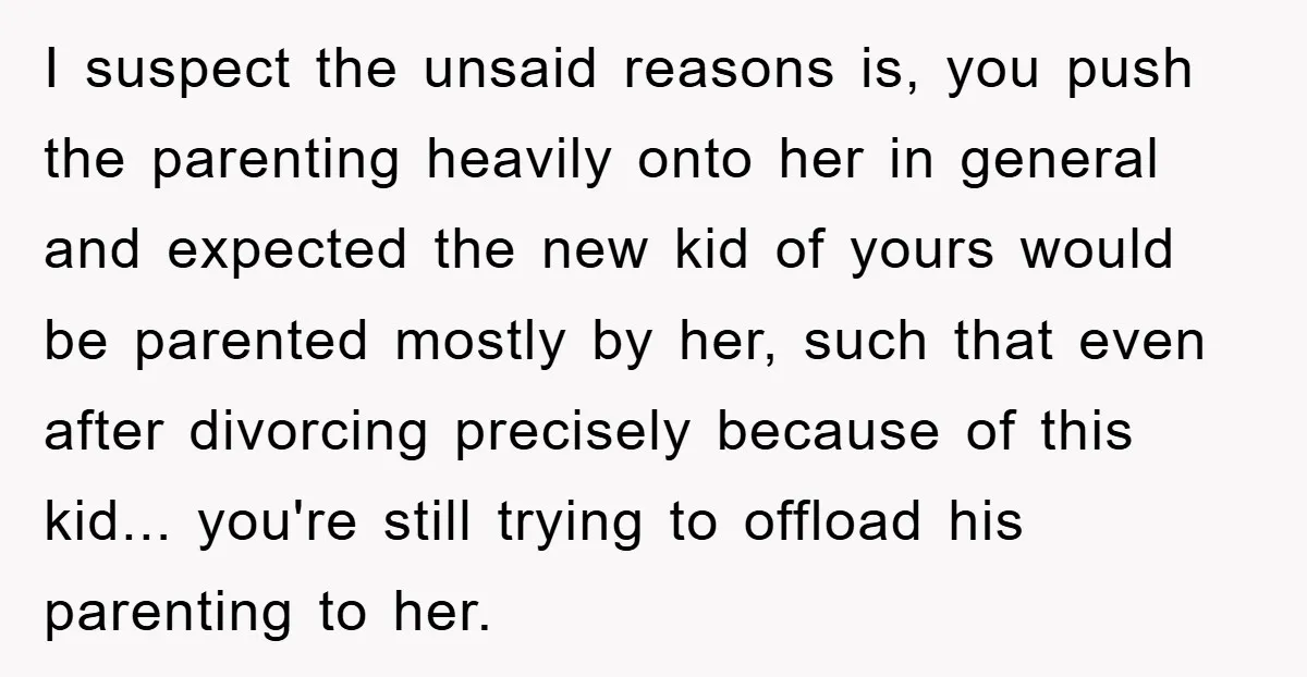 I suspect the unsaid reasons is, you push the parenting heavily onto her in general and expected the new kid of yours would be parented mostly by her, such that...