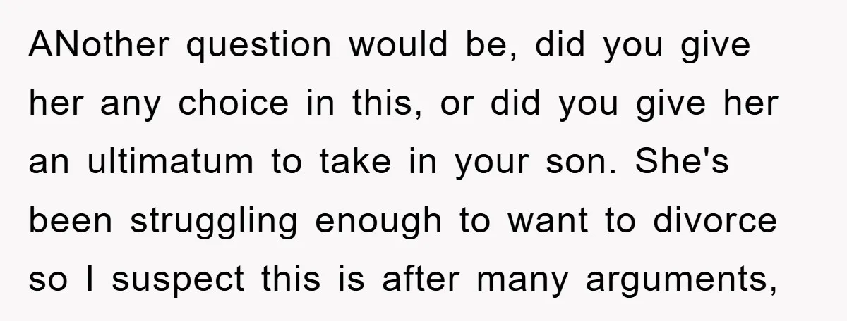 ANother question would be, did you give her any choice in this, or did you give her an ultimatum to take in your son. She's been struggling enough to want...
