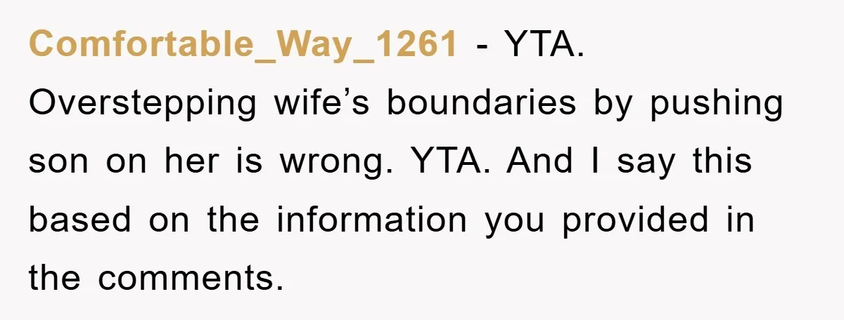 Comfortable_Way_1261 − YTA. Overstepping wife’s boundaries by pushing son on her is wrong. YTA. And I say this based on the information you provided in the comments.